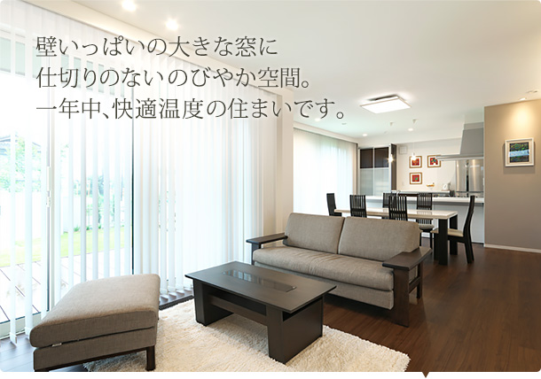 壁いっぱいの大きな窓に仕切りのないのびやか空間。一年中、快適温度の住まいです。